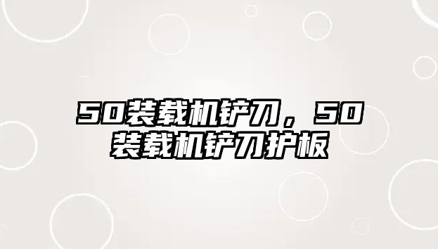 50裝載機(jī)鏟刀，50裝載機(jī)鏟刀護(hù)板