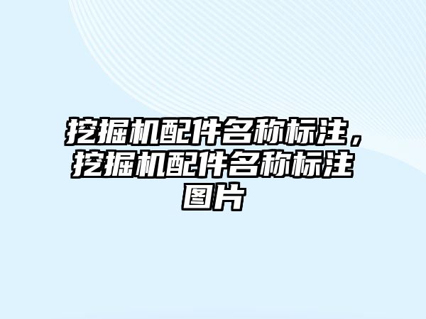 挖掘機配件名稱標(biāo)注，挖掘機配件名稱標(biāo)注圖片