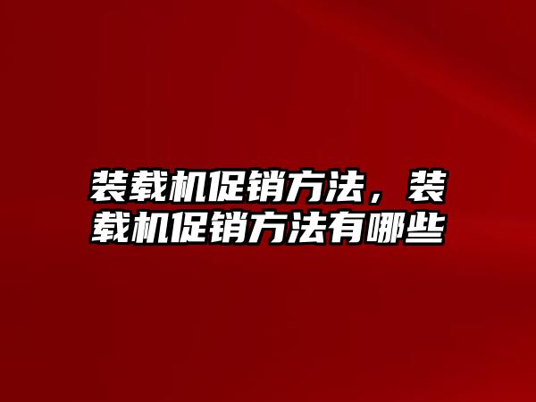 裝載機促銷方法，裝載機促銷方法有哪些