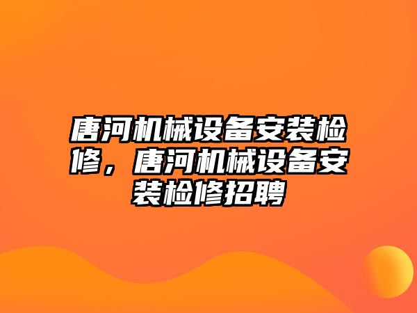 唐河機(jī)械設(shè)備安裝檢修，唐河機(jī)械設(shè)備安裝檢修招聘