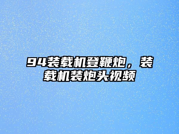 94裝載機登鞭炮，裝載機裝炮頭視頻