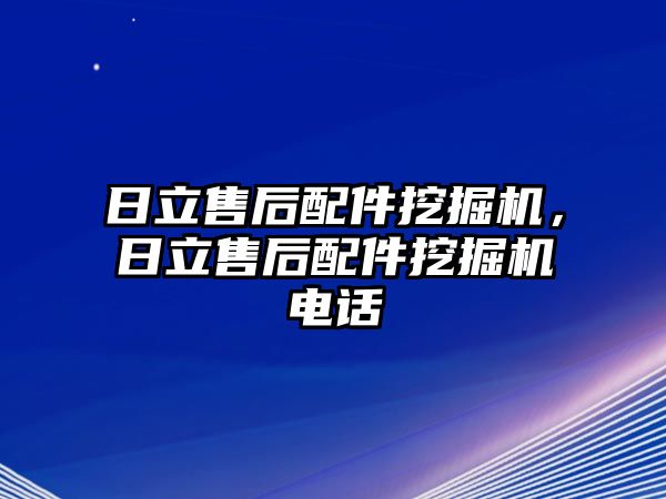 日立售后配件挖掘機，日立售后配件挖掘機電話