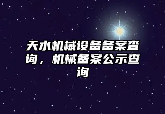 天水機械設(shè)備備案查詢，機械備案公示查詢