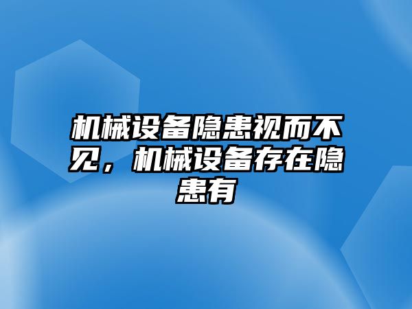 機械設(shè)備隱患視而不見，機械設(shè)備存在隱患有