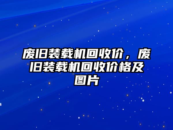 廢舊裝載機(jī)回收價，廢舊裝載機(jī)回收價格及圖片