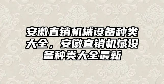 安徽直銷機(jī)械設(shè)備種類大全，安徽直銷機(jī)械設(shè)備種類大全最新