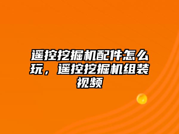 遙控挖掘機(jī)配件怎么玩，遙控挖掘機(jī)組裝視頻