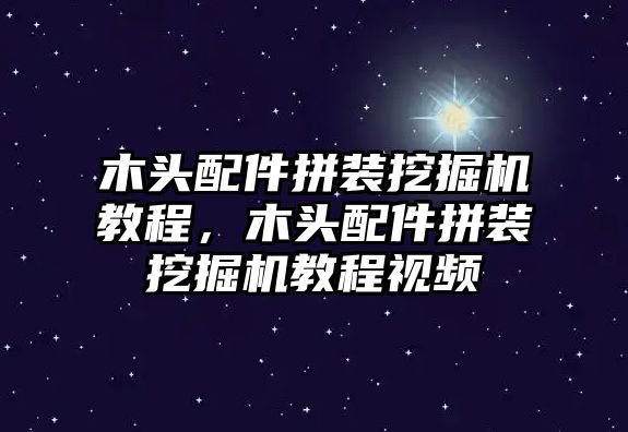 木頭配件拼裝挖掘機(jī)教程，木頭配件拼裝挖掘機(jī)教程視頻