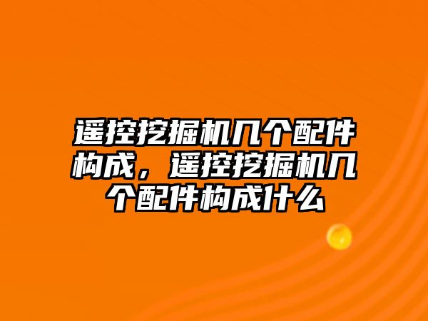 遙控挖掘機幾個配件構成，遙控挖掘機幾個配件構成什么