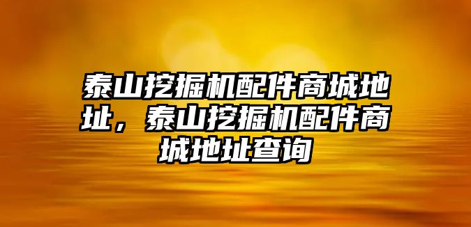 泰山挖掘機(jī)配件商城地址，泰山挖掘機(jī)配件商城地址查詢