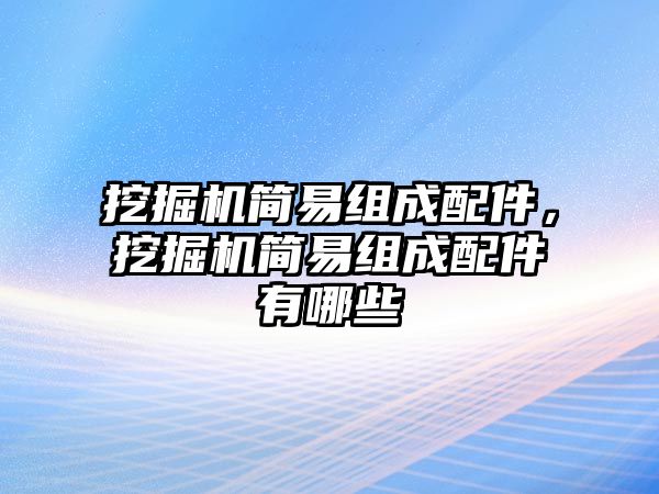 挖掘機(jī)簡易組成配件，挖掘機(jī)簡易組成配件有哪些