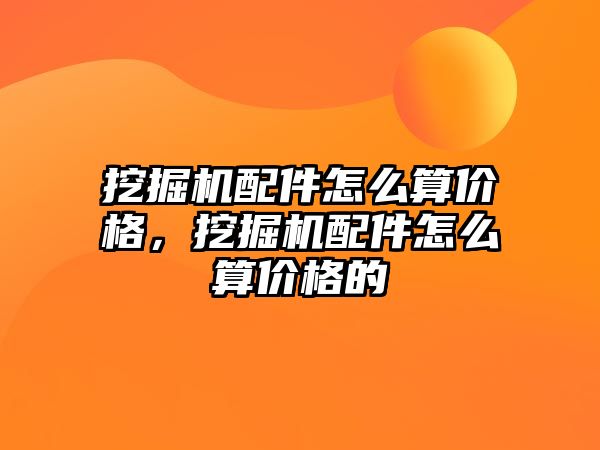 挖掘機配件怎么算價格，挖掘機配件怎么算價格的