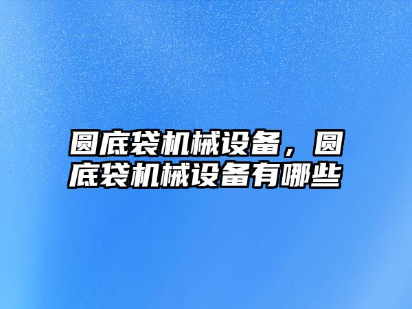 圓底袋機械設備，圓底袋機械設備有哪些