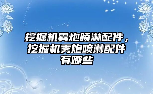 挖掘機霧炮噴淋配件，挖掘機霧炮噴淋配件有哪些