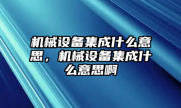 機械設(shè)備集成什么意思，機械設(shè)備集成什么意思啊