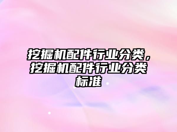 挖掘機配件行業(yè)分類，挖掘機配件行業(yè)分類標準