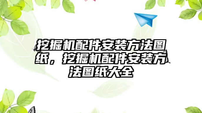 挖掘機配件安裝方法圖紙，挖掘機配件安裝方法圖紙大全