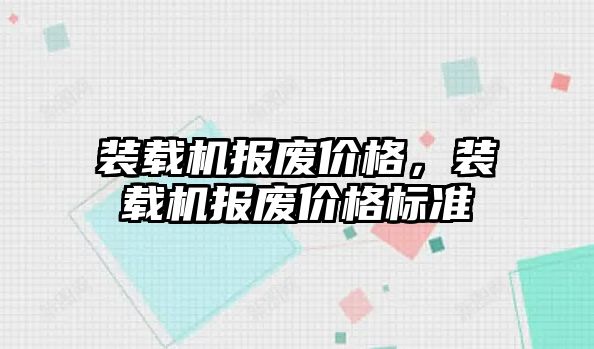 裝載機報廢價格，裝載機報廢價格標準