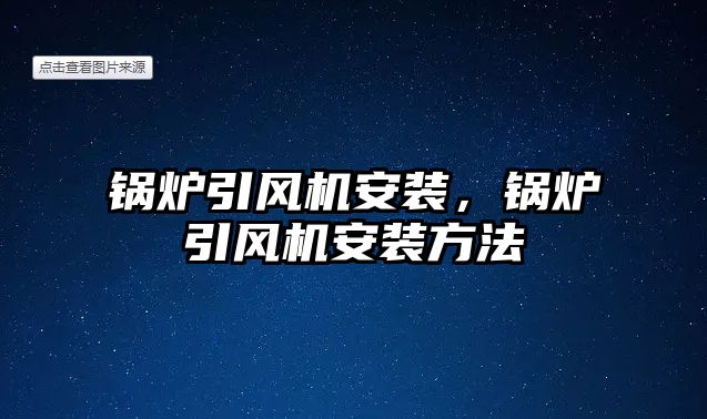 鍋爐引風(fēng)機(jī)安裝，鍋爐引風(fēng)機(jī)安裝方法