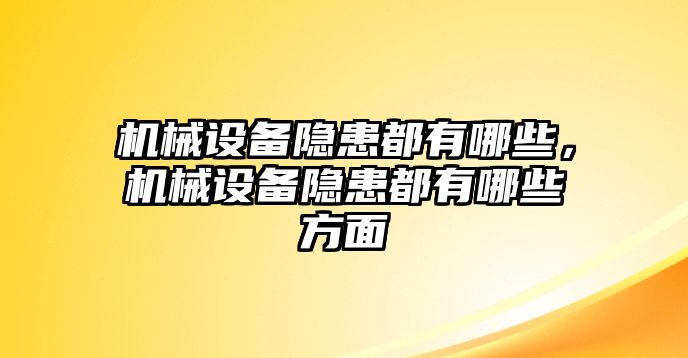 機(jī)械設(shè)備隱患都有哪些，機(jī)械設(shè)備隱患都有哪些方面