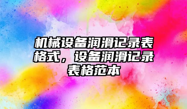 機(jī)械設(shè)備潤滑記錄表格式，設(shè)備潤滑記錄表格范本