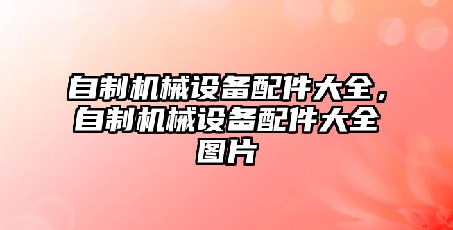 自制機(jī)械設(shè)備配件大全，自制機(jī)械設(shè)備配件大全圖片