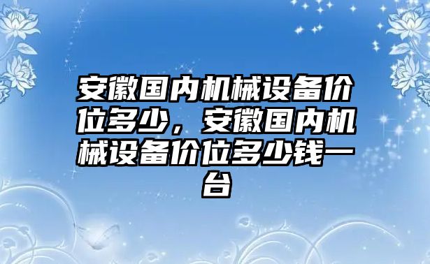 安徽國內機械設備價位多少，安徽國內機械設備價位多少錢一臺