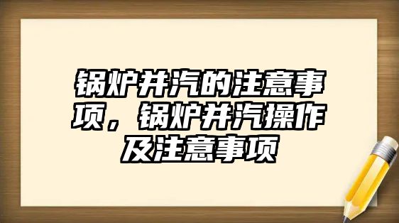 鍋爐并汽的注意事項，鍋爐并汽操作及注意事項