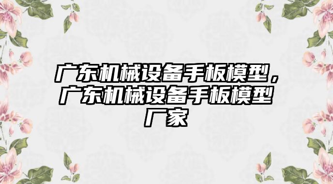 廣東機(jī)械設(shè)備手板模型，廣東機(jī)械設(shè)備手板模型廠家