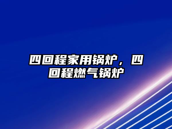 四回程家用鍋爐，四回程燃?xì)忮仩t