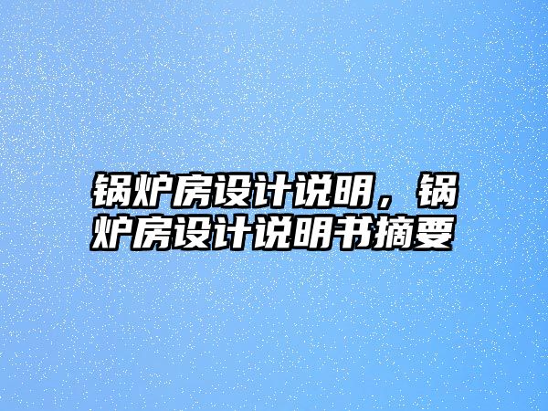 鍋爐房設(shè)計說明，鍋爐房設(shè)計說明書摘要