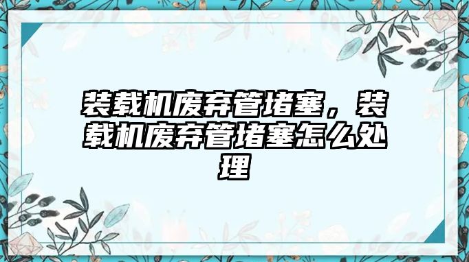 裝載機廢棄管堵塞，裝載機廢棄管堵塞怎么處理