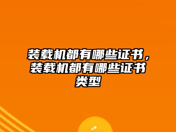 裝載機(jī)都有哪些證書，裝載機(jī)都有哪些證書類型