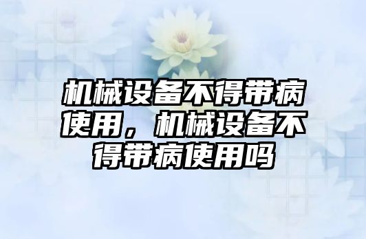 機械設備不得帶病使用，機械設備不得帶病使用嗎