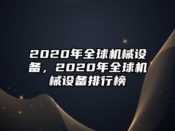 2020年全球機械設(shè)備，2020年全球機械設(shè)備排行榜