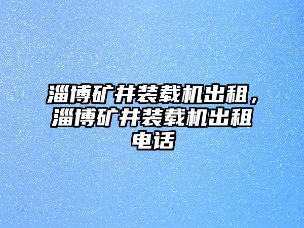 淄博礦井裝載機(jī)出租，淄博礦井裝載機(jī)出租電話