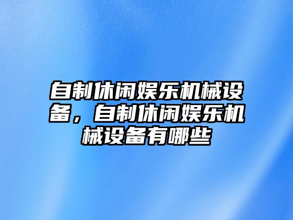 自制休閑娛樂機械設(shè)備，自制休閑娛樂機械設(shè)備有哪些