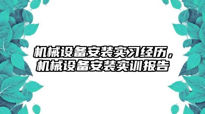 機械設備安裝實習經(jīng)歷，機械設備安裝實訓報告