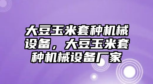 大豆玉米套種機械設備，大豆玉米套種機械設備廠家