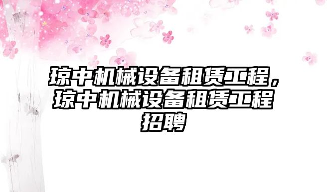 瓊中機械設備租賃工程，瓊中機械設備租賃工程招聘