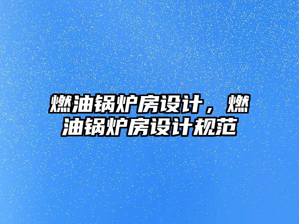 燃油鍋爐房設計，燃油鍋爐房設計規(guī)范