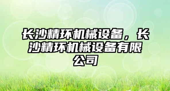 長沙精環(huán)機械設備，長沙精環(huán)機械設備有限公司