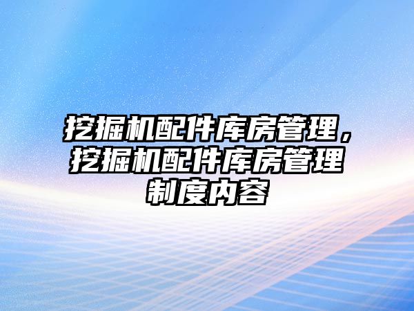 挖掘機配件庫房管理，挖掘機配件庫房管理制度內(nèi)容