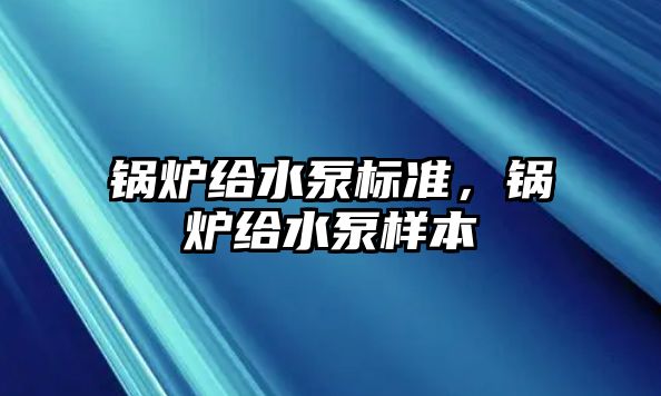 鍋爐給水泵標(biāo)準(zhǔn)，鍋爐給水泵樣本