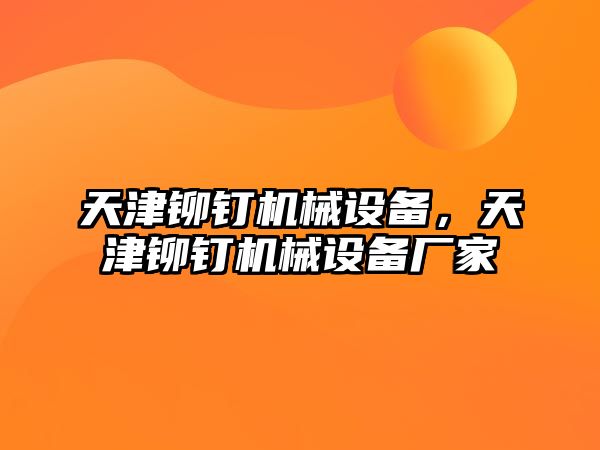 天津鉚釘機(jī)械設(shè)備，天津鉚釘機(jī)械設(shè)備廠家