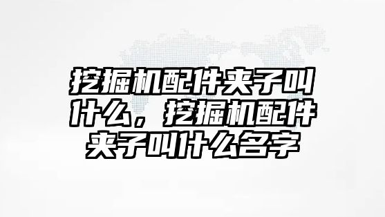 挖掘機(jī)配件夾子叫什么，挖掘機(jī)配件夾子叫什么名字