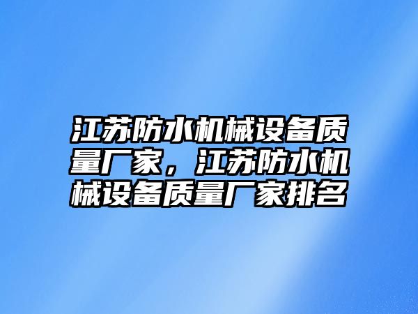 江蘇防水機械設(shè)備質(zhì)量廠家，江蘇防水機械設(shè)備質(zhì)量廠家排名