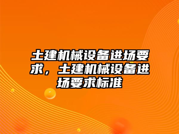 土建機(jī)械設(shè)備進(jìn)場要求，土建機(jī)械設(shè)備進(jìn)場要求標(biāo)準(zhǔn)