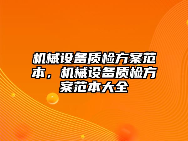 機械設(shè)備質(zhì)檢方案范本，機械設(shè)備質(zhì)檢方案范本大全