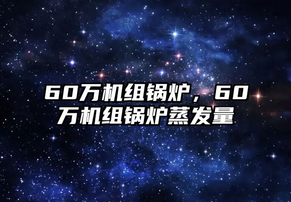 60萬機組鍋爐，60萬機組鍋爐蒸發(fā)量